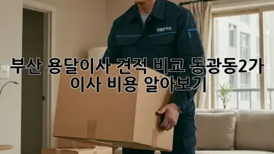 부산 용달이사 견적 비교: 동광동2가 이사 비용 알아보기