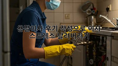 용달이사 후기 작성으로 이사 스트레스 날려버리기!
