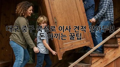 대구 중구 북성로 이사 견적: 알아두면 돈 아끼는 꿀팁! ✨
