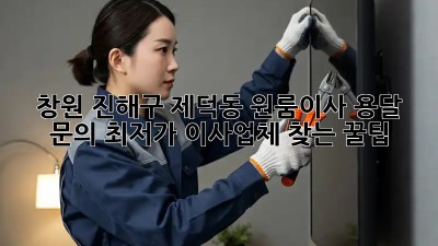 창원 진해구 제덕동 원룸이사 용달 문의: 최저가 이사업체 찾는 꿀팁! ✨